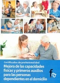 Mejora de las capacidades fsicas y primeros auxilios para las personas dependientes en el domicilio. Certificados de profesionalidad.