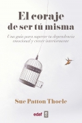 El coraje de ser t misma. Una gua para superar tu dependencia emocional y crecer interiormente.