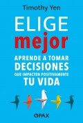 Elige mejor. Aprende a tomar decisiones que impacten positivamente tu vida