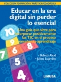 Educar en la era digital sin perder lo esencial. Una gua que sirve para incorporar positivamente las TIC en el proceso enseanza-aprendizaje