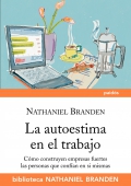 La autoestima en el trabajo. Cmo construyen empresas fuertes las personas que confan en si mismas.