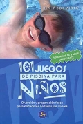 101 juegos de piscina para nios. Diversin y preparacin fsica para nadadores de todos los niveles. Para nios de 4 aos en adelante.