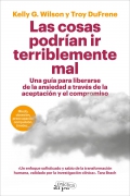 Las cosas podran ir terriblemente mal. Una gua para liberarse de la ansiedad a travs de la aceptacin y el compromiso.