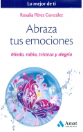 Abraza tus emociones. Miedo, rabia, tristeza y alegra