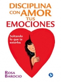 Disciplina con amor tus emociones. Soltando lo que te estorba.