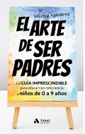 El arte de ser padres. La gua imprescindible para educar con consciencia a nios de 0 a 9 aos