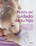 La biblia del cuidado de tu hijo. Una obra fiable y actual sobre el cuidado de tu hijo, desde el nacimiento hasta los 3 aos.