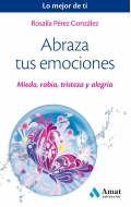 Abraza tus emociones. Miedo, rabia, tristeza y alegra