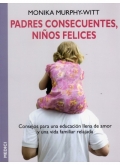 Padres consecuentes, nios felices.Consejos para una educacin llena de amor y una vida familiar relajada