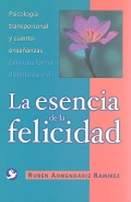 La esencia de la felicidad. Psicologa transpersonal y cuento-enseanzas para una forma distinta de vivir.