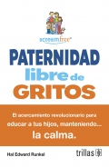 Paternidad libre de gritos. El acercamiento revolucionario para educar a tus hijos, manteniendo... la calma.