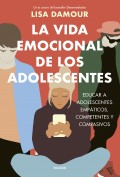 La vida emocional de los adolescentes. Educar a adolescentes emp�ticos, competentes y compasivos