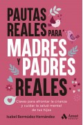 Pautas reales para madres y padres reales. Claves para afrontar la crianza y cuidar la salud mental de tus hijos