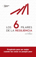 Los 6 pilares de la resiliencia. Preprate para ser mejor cuando las cosas se pongan peor