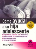 Cmo ayudar a su hija adolescente. Respuestas slidas a la anorexia, la sexualidad, la incomunicacin, el fracaso escolar y otros problemas.