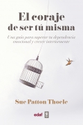 El coraje de ser t misma. Una gua para superar tu dependencia emocional y crecer interiormente.