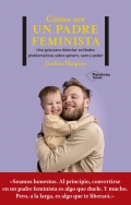 Cmo ser un padre feminista. Una gua para detectar actitudes problemticas sobre gnero, sexo y poder