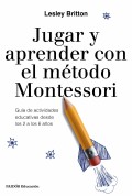 Jugar y aprender con el mtodo Montessori. Gua de actividades educativas desde los 2 a los 6 aos.