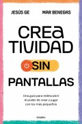 Creatividad sin pantallas. Una gua para redescubrir el poder de crear y jugar con los ms pequeos