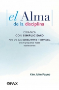 El alma de la disciplina. Crianza con simplicidad. Para una gua clida, firme y calmada, desde pequeos hasta adolescentes